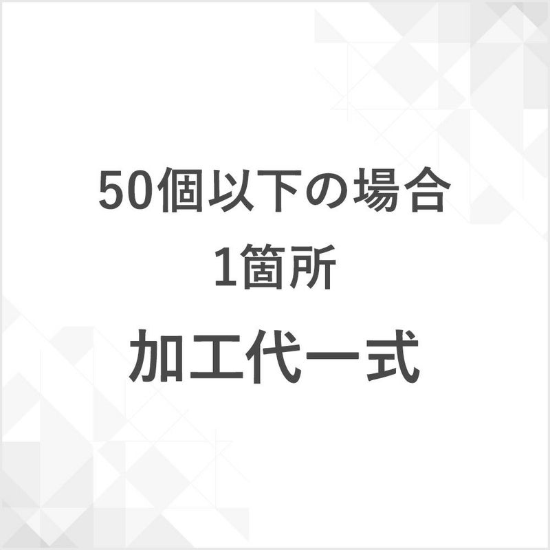 加工代　（50個以下の場合　1箇所）一式